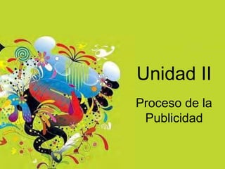 Unidad II
Proceso de la
Publicidad
 