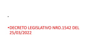 •
•DECRETO LEGISLATIVO NRO.1542 DEL
25/03/2022
 
