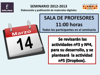 SEMINARIO 2012-2013
Elaboración y publicación de materiales digitales


                    SALA DE PROFESORES
                        11:00 horas
                  Todos los participantes en el seminario

                                                    .
 