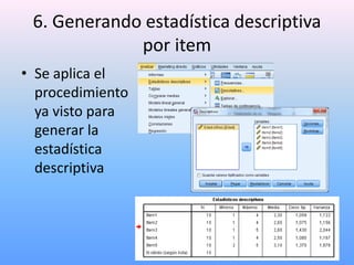 6. Generando estadística descriptiva
             por item
• Se aplica el
  procedimiento
  ya visto para
  generar la
  estadística
  descriptiva
 
