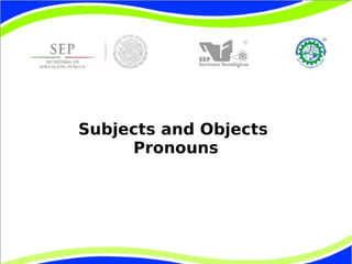 Subjects and Objects 
Pronouns 
 