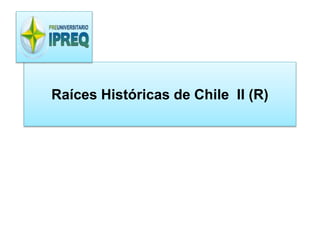 Raíces Históricas de Chile II (R) 
 