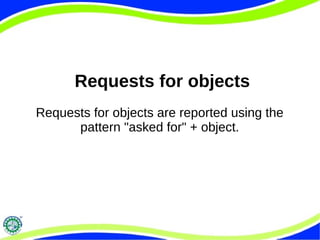 Requests for objects
Requests for objects are reported using the
pattern "asked for" + object.
 