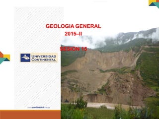 GEOLOGIA GENERAL
GEOLOGIA GENERAL
2015–II
SESION 15
 