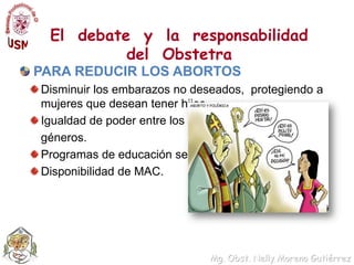 El  debate  y  la  responsabilidad  del  ObstetraPARA REDUCIR LOS ABORTOSDisminuir los embarazos no deseados,  protegiendo a mujeres que desean tener hijosIgualdad de poder entre los 	géneros.Programas de educación sexualDisponibilidad de MAC.