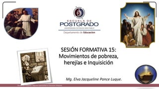 SESIÓN FORMATIVA 15:
Movimientos de pobreza,
herejías e Inquisición
Mg. Elva Jacqueline Ponce Luque.
Escuela de Postgrado: Segunda Especialidad en Educación Religiosa
 