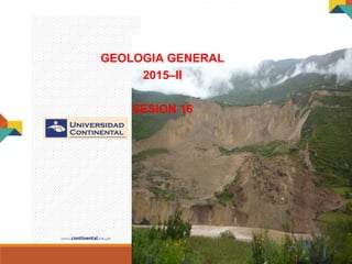 GEOLOGIA GENERAL
GEOLOGIA GENERAL
2015–II
SESION 16
 