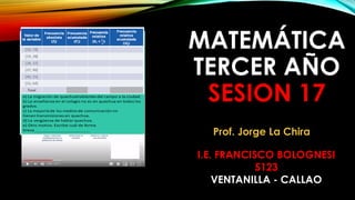 MATEMÁTICA
TERCER AÑO
SESION 17
I.E. FRANCISCO BOLOGNESI
5123
VENTANILLA - CALLAO
Prof. Jorge La Chira
 
