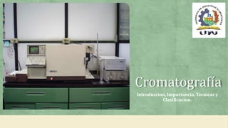 Cromatografía
Introduccion, Importancia, Tecnicas y
Clasificacion.
 