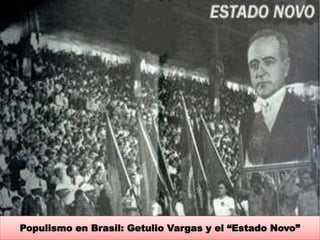 Populismo en Brasil: Getulio Vargas y el “Estado Novo” 
 