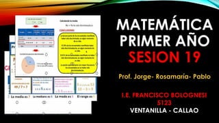 MATEMÁTICA
PRIMER AÑO
SESION 19
I.E. FRANCISCO BOLOGNESI
5123
VENTANILLA - CALLAO
Prof. Jorge- Rosamaría- Pablo
 
