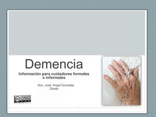 Demencia
Información para cuidadores formales
e informales
Doc. José Angel Gonzales
Zárate
1
 