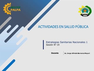 L
ic. Jorge Alfredo Barranca Mayuri
Docente
Estrategias Sanitarias Nacionales 1
Sesión N° 19
ACTIVIDADES EN SALUD PÚBLICA
 