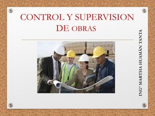 CONTROL Y SUPERVISION
DE OBRAS
INGº
MARTHA
HUAMÁN
TANTA
 