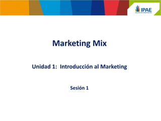 Marketing Mix
Sesión 1
Unidad 1: Introducción al Marketing
 