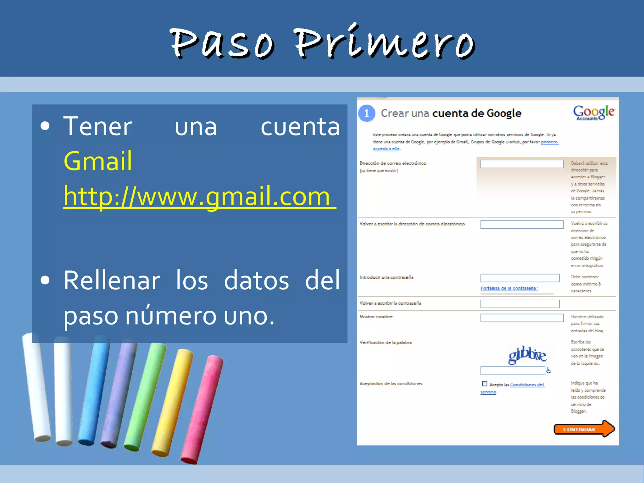 Paso Primero Tener una cuenta  Gmail  http://www.gmail.com  Rellenar los datos del paso número uno. 