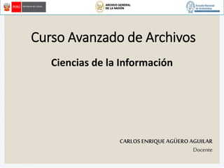 Curso Avanzado de Archivos
Ciencias de la Información
CARLOS ENRIQUEAGÜEROAGUILAR
Docente
 