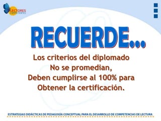 Los criterios del diplomado
      No se promedian,
Deben cumplirse al 100% para
  Obtener la certificación.
 