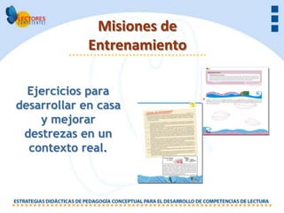 Misiones de
             Entrenamiento

  Ejercicios para
desarrollar en casa
    y mejorar
 destrezas en un
  contexto real.
 