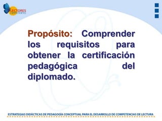 Propósito: Comprender
los   requisitos    para
obtener la certificación
pedagógica           del
diplomado.
 