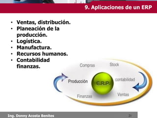 Chimbote, Setiembre 2013
10.Implementación
Debido a que cubre un espectro de aspectos de la gestión
de una empresa, un sistema de software ERP esta basado
en algunos de los productos de software de mayor tamaño
y complejidad en la industria. Al implementar tales sistemas
en una compañía la metodología tradicional solía involucrar
a un grupo de analistas, programadores y usuarios. Este
fue el esquema que se empleó, por lo menos, hasta el
desarrollo de internet. Esta permite a los consultores tener
acceso a las computadoras de la compañía con el fin de
poder instalar los datos actualizados y estandarizados de
implementación del ERP, sin ayuda profesional. Este tipo
de proyectos pueden llegar a ser muy caros para grandes
compañías, especialmente para las transnacionales.
 