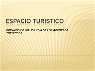 DEFINICION E IMPLICANCIA DE LOS RECURSOS TURISTICOS 