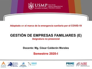 Adaptado en el marco de la emergencia sanitaria por el COVID-19
GESTIÓN DE EMPRESAS FAMILIARES (E)
Asignatura no presencial
Docente: Mg. César Calderón Morales
Semestrre 2020-I
 