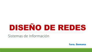 Sistemas de Información
DISEÑO DE REDES
1era. Semana
 