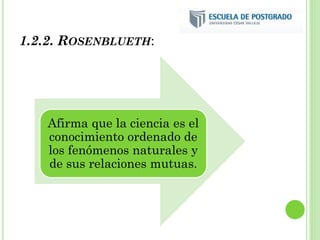 1.2.2. ROSENBLUETH:
Afirma que la ciencia es el
conocimiento ordenado de
los fenómenos naturales y
de sus relaciones mutuas.
 