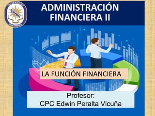 ADMINISTRACIÓN
FINANCIERA II
Profesor:
CPC Edwin Peralta Vicuña
LA FUNCIÓN FINANCIERA
 