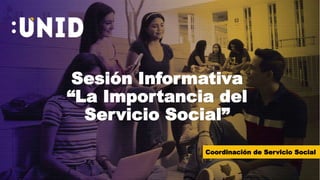 Sesión Informativa
“La Importancia del
Servicio Social”
Coordinación de Servicio Social
 
