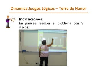 Dinámica Juegos Lógicos – Torre de Hanoi Indicaciones   En parejas resolver el problema con 3 discos 