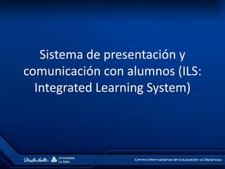 Sistema de presentación y
comunicación con alumnos (ILS:
Integrated Learning System)
 