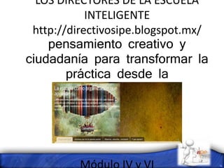 LOS DIRECTORES DE LA ESCUELA
INTELIGENTE
http://directivosipe.blogspot.mx/
pensamiento creativo y
ciudadanía para transformar la
práctica desde la
incertidumbre
 