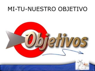 MI-TU-NUESTRO OBJETIVO
 