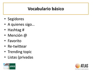 Vocabulario básico
• Segidores
• A quienes sigo…
• Hashtag #
• Mención @
• Favorito
• Re-twittear
• Trending topic
• Listas (privadas
 