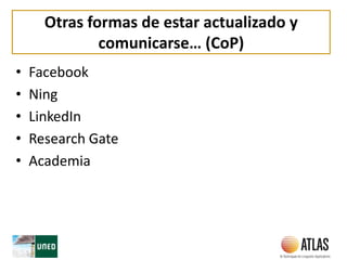 Otras formas de estar actualizado y
comunicarse… (CoP)
• Facebook
• Ning
• LinkedIn
• Research Gate
• Academia
 