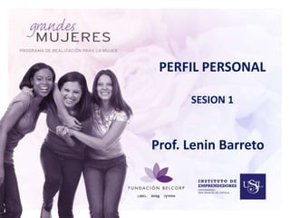 PERFIL PERSONAL 
SESION 1 
Prof. Lenin Barreto 
 