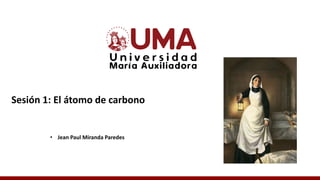 Sesión 1: El átomo de carbono
• Jean Paul Miranda Paredes
 