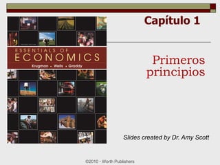Capítulo 1
©2010  Worth Publishers
Primeros
principios
Slides created by Dr. Amy Scott
 