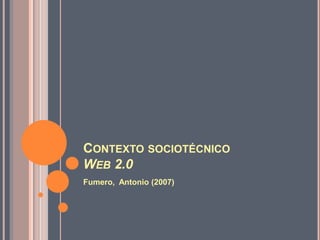 CONTEXTO SOCIOTÉCNICO
WEB 2.0
Fumero, Antonio (2007)
 