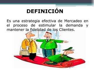 DEFINICIÓN
Es una estrategia efectiva de Mercadeo en
el proceso de estimular la demanda y
mantener la fidelidad de los Clientes.
 