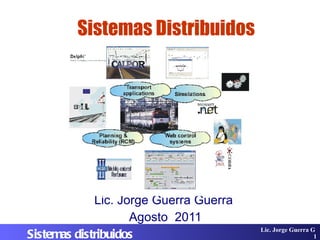 Sistemas Distribuidos Lic. Jorge Guerra Guerra  Agosto  2011 Lic. Jorge Guerra G . Sistemas distribuidos 