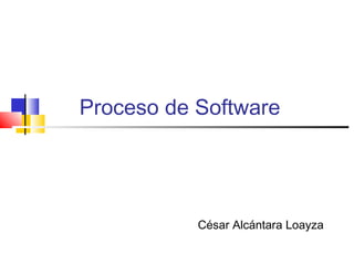 Proceso de Software




           César Alcántara Loayza
 