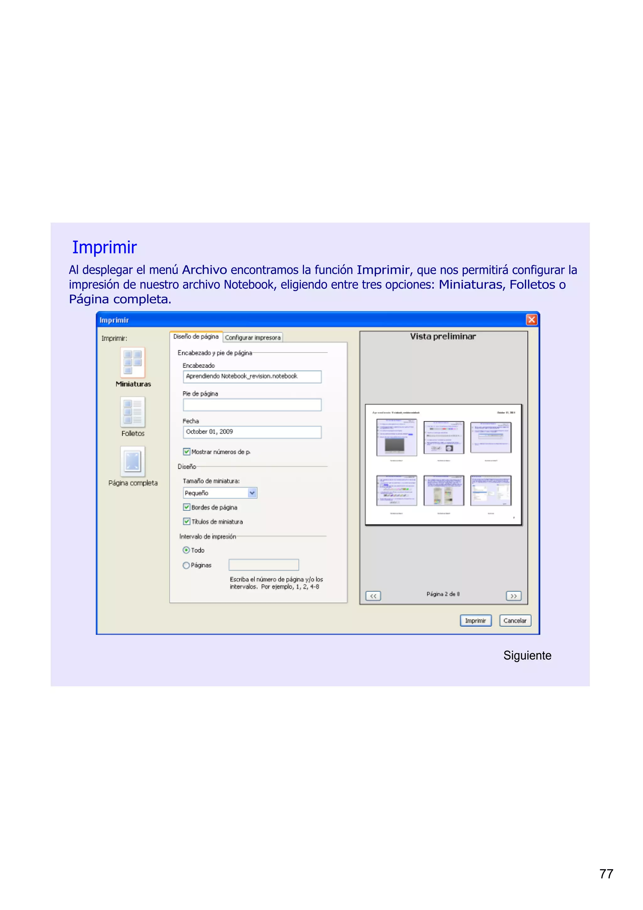 Imprimir
Al desplegar el menú Archivo encontramos la función Imprimir, que nos permitirá configurar la 
impresión de nuestro archivo Notebook, eligiendo entre tres opciones: Miniaturas, Folletos o 
Página completa.




                                                                               Siguiente




                                                                                                 77
 
