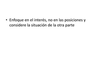 Enfoque en el interés, no en las posiciones y considere la situación de la otra parte 