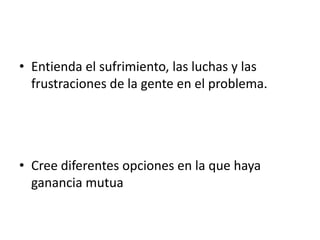 Entienda el sufrimiento, las luchas y las frustraciones de la gente en el problema.Cree diferentes opciones en la que haya ganancia mutua 