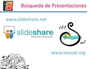Búsqueda de Presentaciones
www.slideshare.net
www.iessuel.org
 