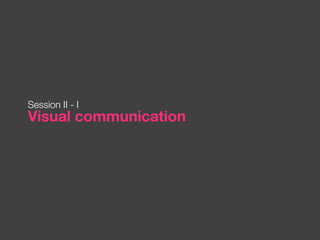 Session II - I
Visual communication
 