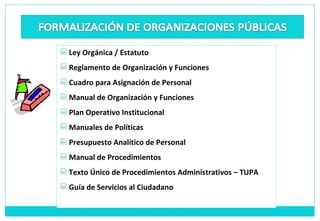 Ley Orgánica / Estatuto Reglamento de Organización y Funciones Cuadro para Asignación de Personal Manual de Organización y Funciones Plan Operativo Institucional Manuales de Políticas Presupuesto Analítico de Personal Manual de Procedimientos Texto Único de Procedimientos Administrativos – TUPA Guía de Servicios al Ciudadano 